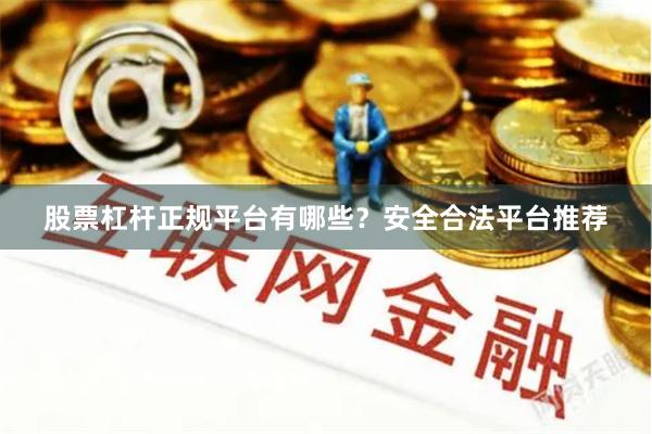 股票杠杆正规平台有哪些？安全合法平台推荐