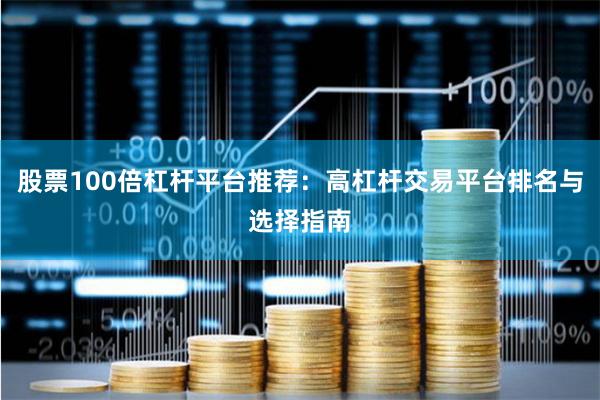 股票100倍杠杆平台推荐：高杠杆交易平台排名与选择指南
