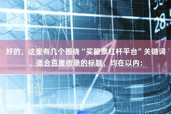 好的，这里有几个围绕“买股票杠杆平台”关键词、适合百度收录的标题，均在以内：