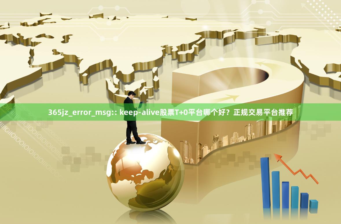 365jz_error_msg:: keep-alive股票T+0平台哪个好？正规交易平台推荐