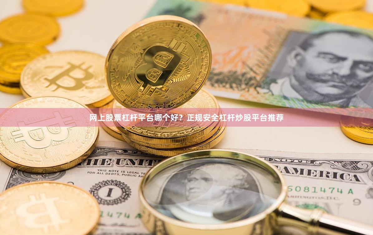 网上股票杠杆平台哪个好？正规安全杠杆炒股平台推荐