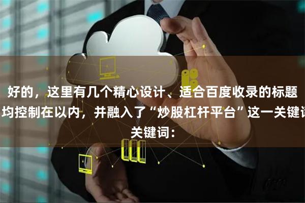 好的，这里有几个精心设计、适合百度收录的标题，均控制在以内，并融入了“炒股杠杆平台”这一关键词：