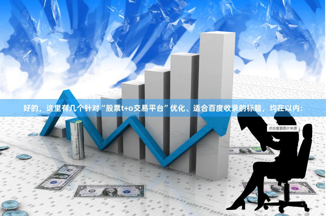 好的，这里有几个针对“股票t+o交易平台”优化、适合百度收录的标题，均在以内：
