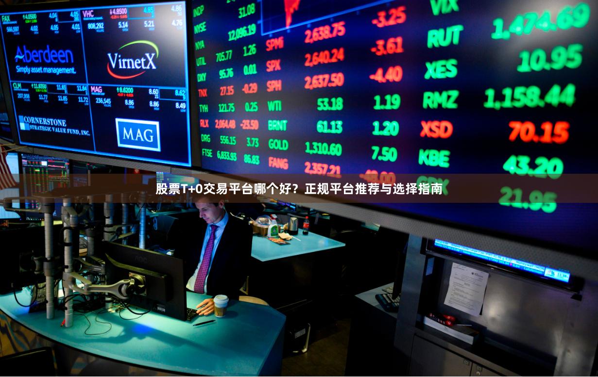 股票T+0交易平台哪个好？正规平台推荐与选择指南
