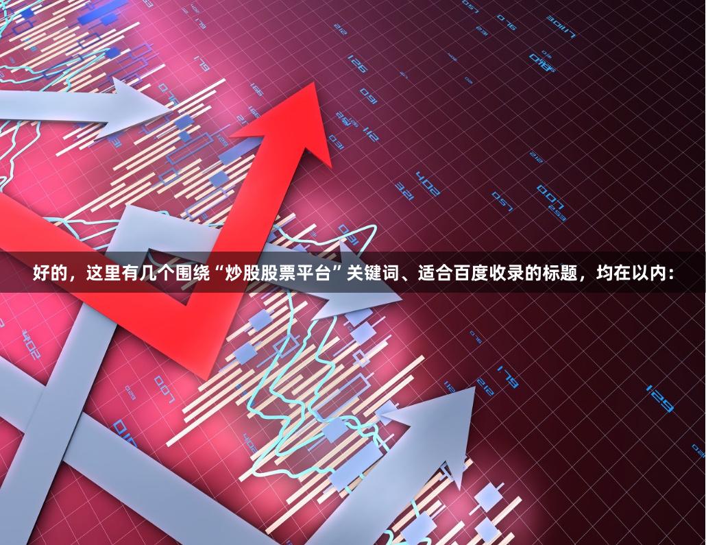 好的，这里有几个围绕“炒股股票平台”关键词、适合百度收录的标题，均在以内：