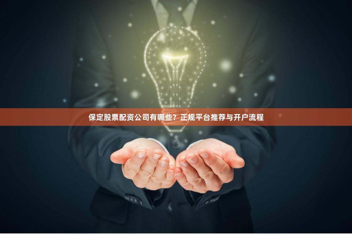 保定股票配资公司有哪些？正规平台推荐与开户流程