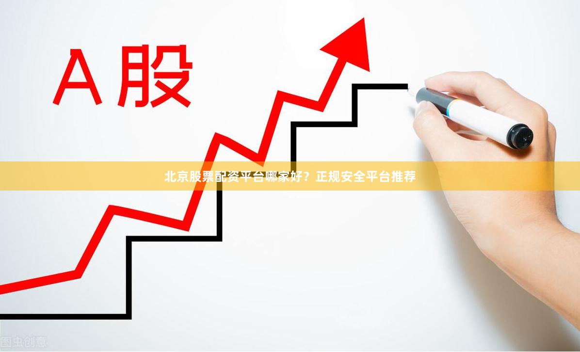 北京股票配资平台哪家好？正规安全平台推荐