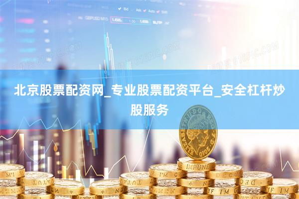 北京股票配资网_专业股票配资平台_安全杠杆炒股服务