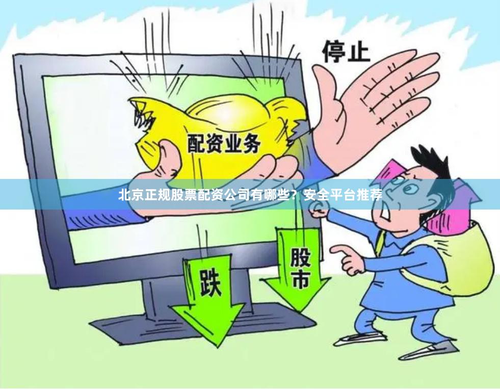 北京正规股票配资公司有哪些？安全平台推荐