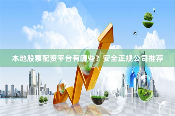 本地股票配资平台有哪些？安全正规公司推荐