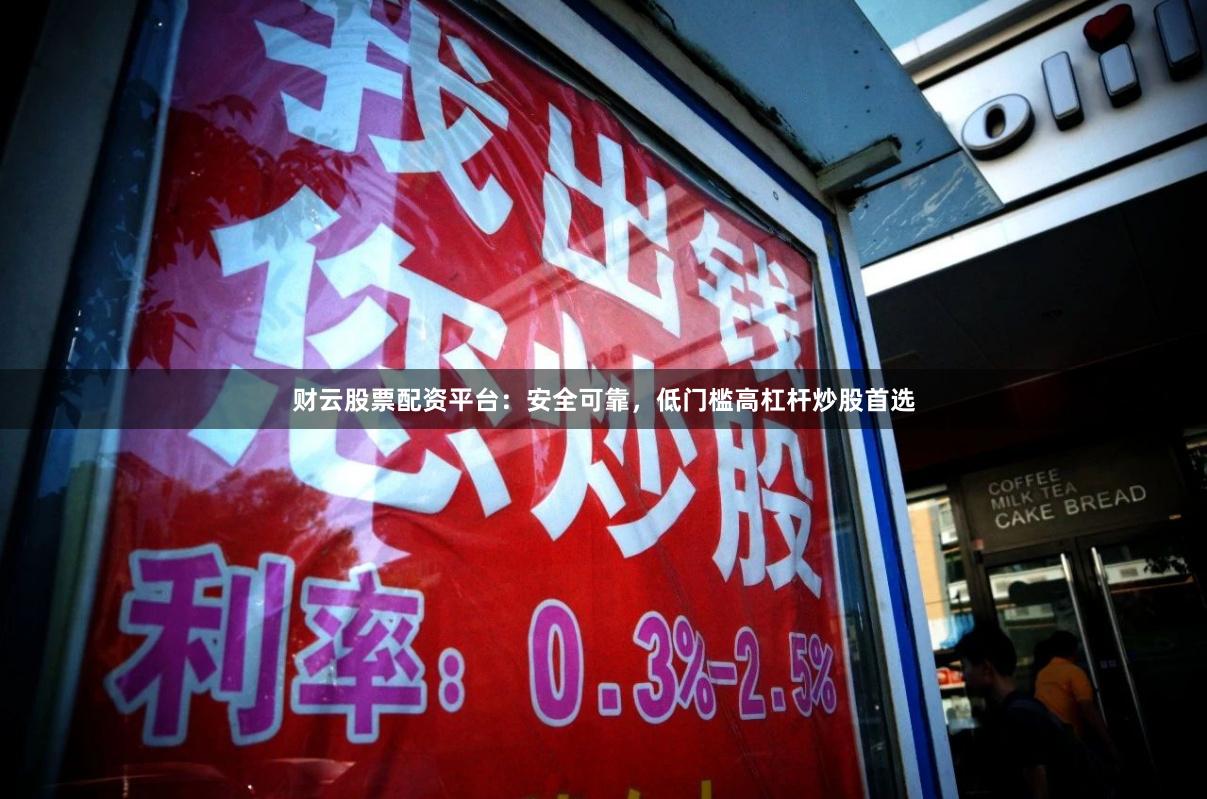 财云股票配资平台：安全可靠，低门槛高杠杆炒股首选