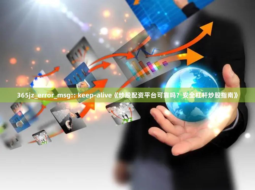 365jz_error_msg:: keep-alive《炒股配资平台可靠吗？安全杠杆炒股指南》