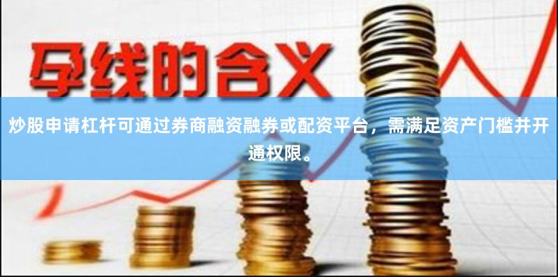 炒股申请杠杆可通过券商融资融券或配资平台，需满足资产门槛并开通权限。